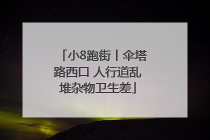小8跑街丨伞塔路西口 人行道乱堆杂物卫生差