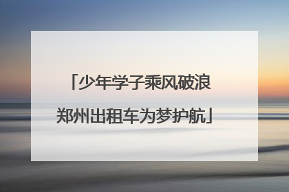 少年学子乘风破浪 郑州出租车为梦护航