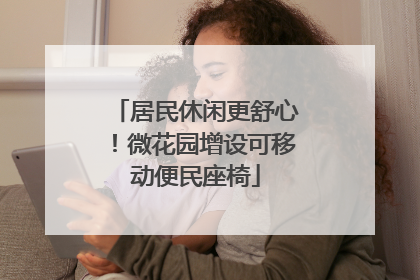 居民休闲更舒心！微花园增设可移动便民座椅