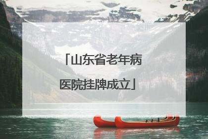 山东省老年病医院挂牌成立