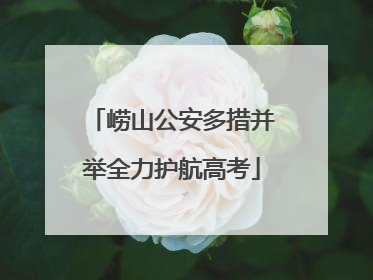 崂山公安多措并举全力护航高考