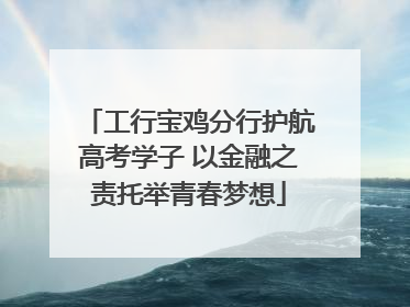 工行宝鸡分行护航高考学子 以金融之责托举青春梦想