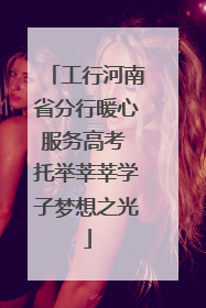 工行河南省分行暖心服务高考 托举莘莘学子梦想之光