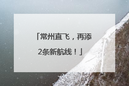 常州直飞，再添2条新航线！
