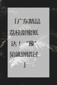 广东精品荔枝甜蜜抵达！“豫”见就别错过