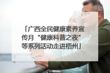 广西全民健康素养宣传月“健康科普之夜”等系列活动走进梧州