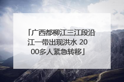 广西都柳江三江段沿江一带出现洪水 2000多人紧急转移