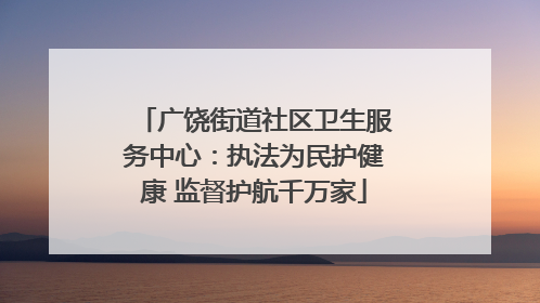 广饶街道社区卫生服务中心：执法为民护健康 监督护航千万家