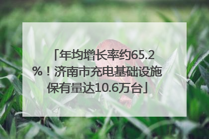 年均增长率约65.2%！济南市充电基础设施保有量达10.6万台