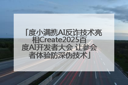 度小满携AI反诈技术亮相Create2025百度AI开发者大会 让参会者体验防深伪技术