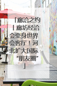廊洽之约丨廊坊经洽会变身世界会客厅！河北扩大国际“朋友圈”