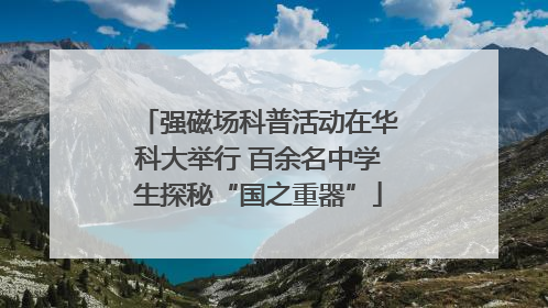 强磁场科普活动在华科大举行 百余名中学生探秘“国之重器”