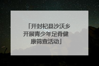 开封杞县沙沃乡开展青少年足脊健康筛查活动