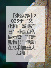 张家界市2025年“文化和自然遗产日”非遗宣传展示暨“非遗购物节”活动在慈利县盛大启幕