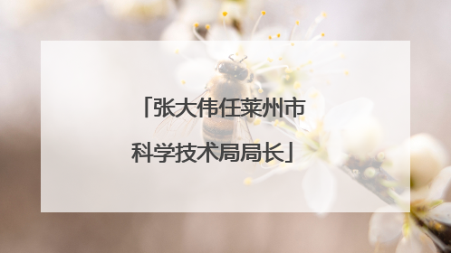 张大伟任莱州市科学技术局局长