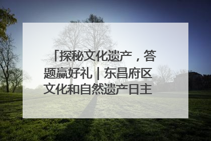 探秘文化遗产，答题赢好礼｜东昌府区文化和自然遗产日主题活动来袭！