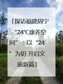 探访福建周宁“24℃康养空间”：以“24”为钥 开启文旅新篇