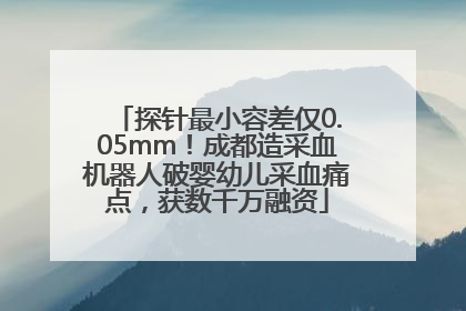 探针最小容差仅0.05mm！成都造采血机器人破婴幼儿采血痛点，获数千万融资