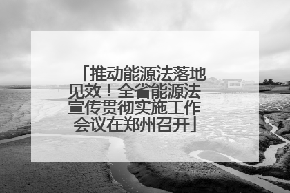 推动能源法落地见效！全省能源法宣传贯彻实施工作会议在郑州召开