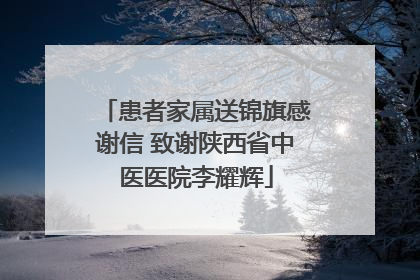 患者家属送锦旗感谢信 致谢陕西省中医医院李耀辉