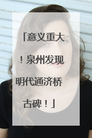 意义重大！泉州发现明代通济桥古碑！
