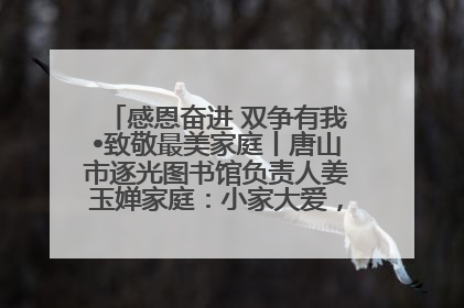 感恩奋进 双争有我•致敬最美家庭丨唐山市逐光图书馆负责人姜玉婵家庭：小家大爱，点亮乡村娃的梦想