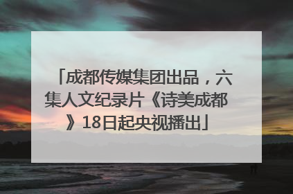 成都传媒集团出品，六集人文纪录片《诗美成都》18日起央视播出