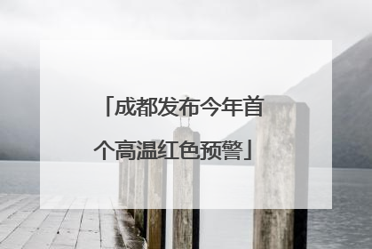 成都发布今年首个高温红色预警