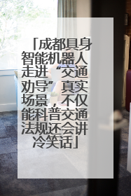 成都具身智能机器人走进“交通劝导”真实场景，不仅能科普交通法规还会讲冷笑话