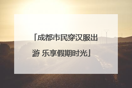 成都市民穿汉服出游 乐享假期时光
