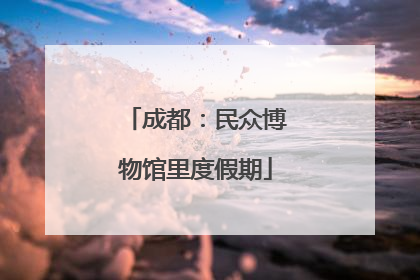 成都：民众博物馆里度假期