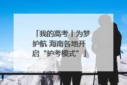 我的高考丨为梦护航 海南各地开启“护考模式”