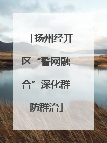 扬州经开区“警网融合”深化群防群治