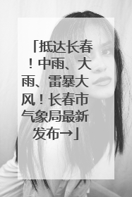 抵达长春！中雨、大雨、雷暴大风！长春市气象局最新发布→