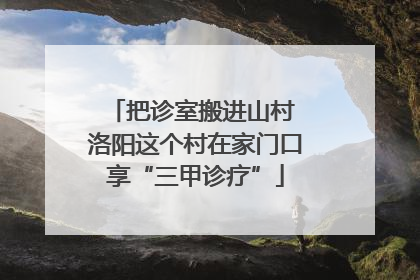 把诊室搬进山村 洛阳这个村在家门口享“三甲诊疗”