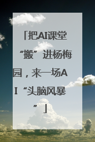 把AI课堂“搬”进杨梅园，来一场AI“头脑风暴”