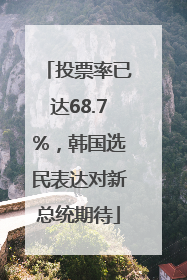 投票率已达68.7%，韩国选民表达对新总统期待