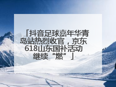 抖音足球嘉年华青岛站热烈收官，京东618山东国补活动继续“燃”