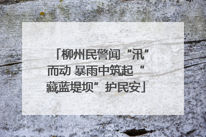 柳州民警闻“汛”而动 暴雨中筑起“藏蓝堤坝”护民安