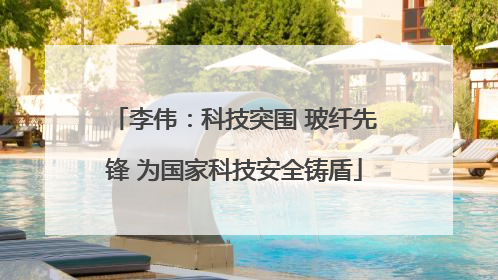 李伟：科技突围 玻纤先锋 为国家科技安全铸盾