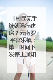 村民无手续就强行建房？云南罗平富乐镇：第一时间下发停工通知