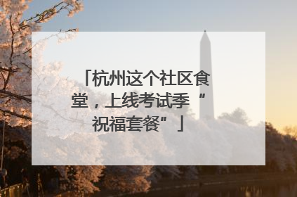 杭州这个社区食堂，上线考试季“祝福套餐”