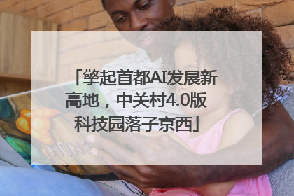 擎起首都AI发展新高地，中关村4.0版科技园落子京西