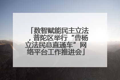 数智赋能民主立法，普陀区举行“曹杨立法民意直通车”网络平台工作推进会