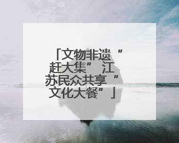文物非遗“赶大集” 江苏民众共享“文化大餐”