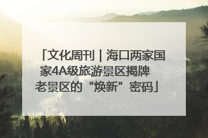 文化周刊｜海口两家国家4A级旅游景区揭牌 老景区的“焕新”密码