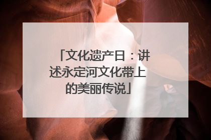 文化遗产日：讲述永定河文化带上的美丽传说