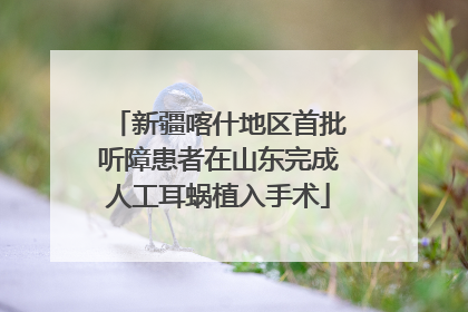 新疆喀什地区首批听障患者在山东完成人工耳蜗植入手术