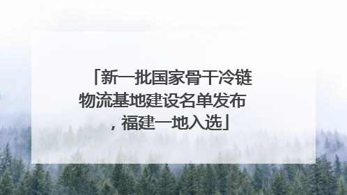 新一批国家骨干冷链物流基地建设名单发布，福建一地入选