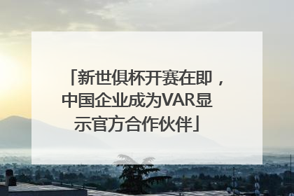 新世俱杯开赛在即，中国企业成为VAR显示官方合作伙伴
